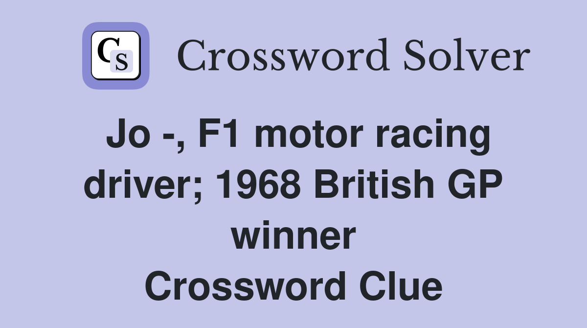 Jo -, F1 motor racing driver; 1968 British GP winner Crossword Clue