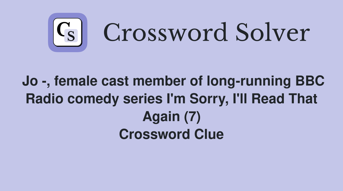 Jo -, female cast member of long-running BBC Radio comedy series I'm Sorry, I'll Read That Again (7) Crossword Clue