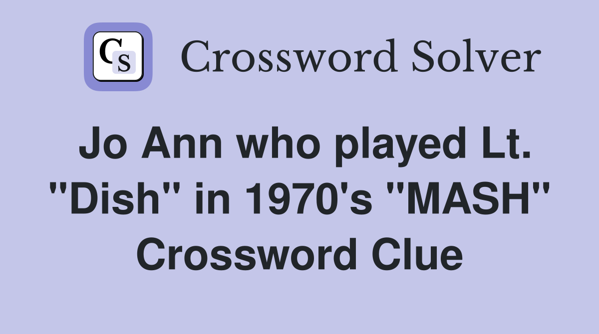 Jo Ann who played Lt. "Dish" in 1970's "MASH" Crossword Clue