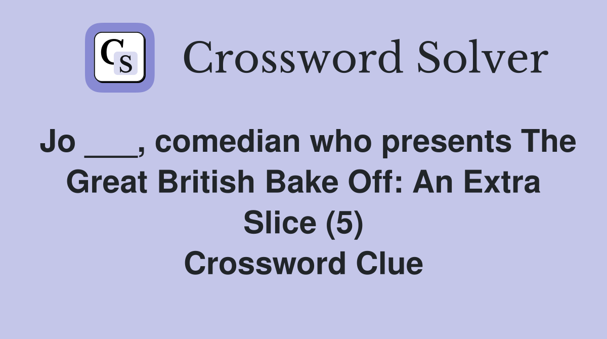 Jo ___, comedian who presents The Great British Bake Off: An Extra Slice (5) Crossword Clue