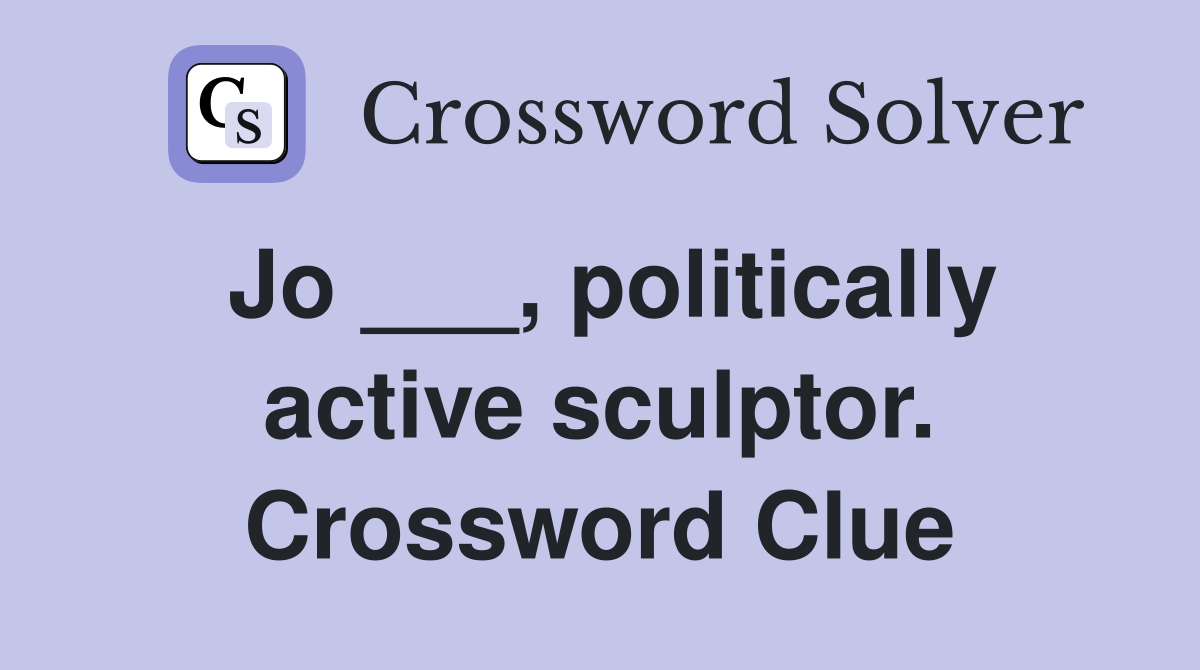 Jo ___, politically active sculptor. Crossword Clue