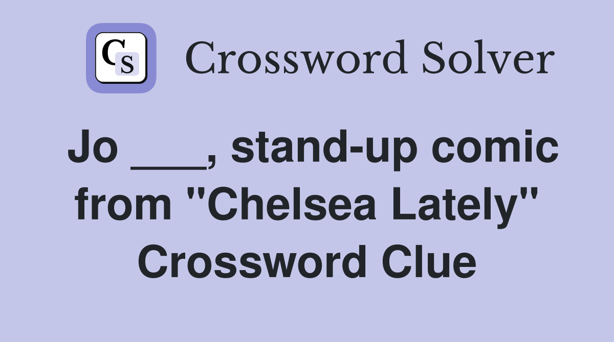 Jo ___, stand-up comic from "Chelsea Lately" Crossword Clue