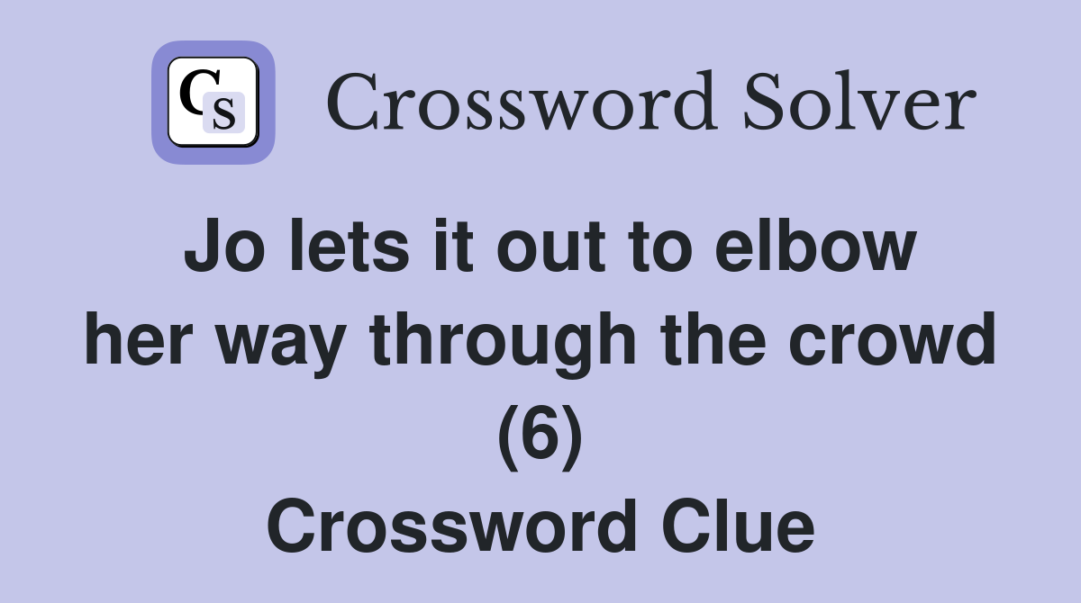 Jo lets it out to elbow her way through the crowd (6) Crossword Clue