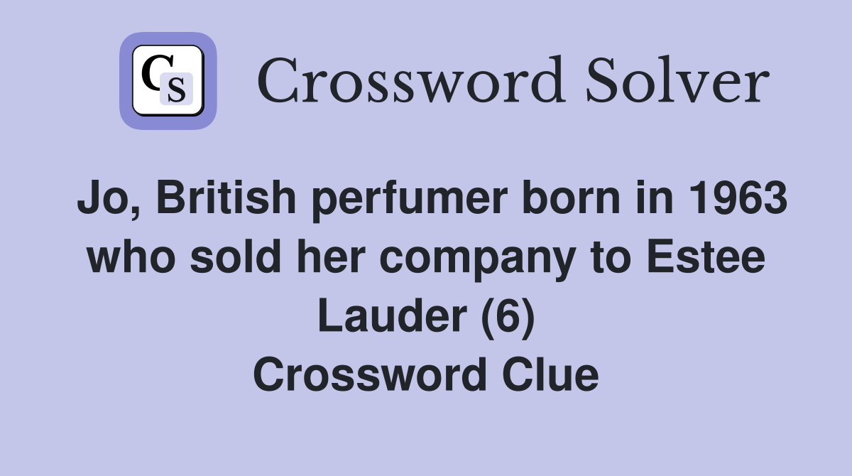 Jo, British perfumer born in 1963 who sold her company to Estee Lauder (6) Crossword Clue