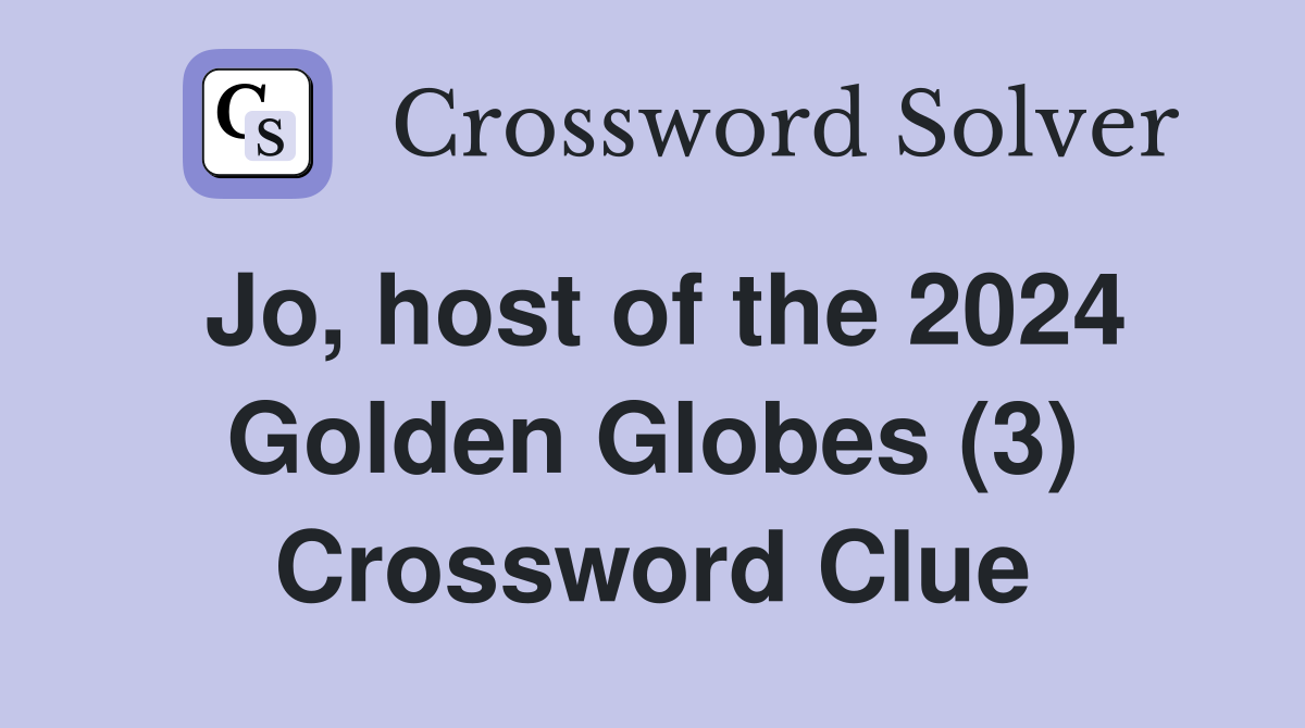 Jo, host of the 2024 Golden Globes (3) Crossword Clue