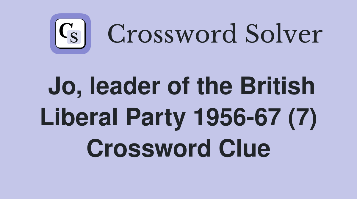 Jo, leader of the British Liberal Party 1956-67 (7) Crossword Clue