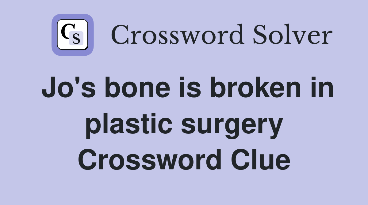 Jo's bone is broken in plastic surgery Crossword Clue