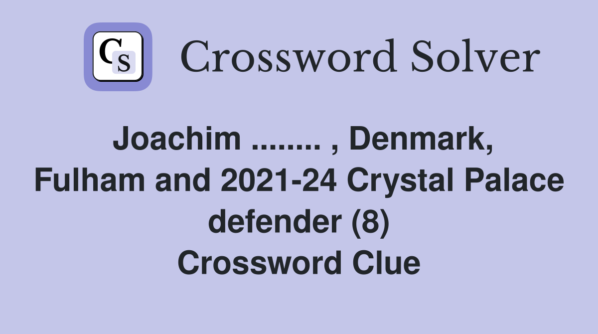 Joachim ........ , Denmark, Fulham and 2021-24 Crystal Palace defender (8) Crossword Clue