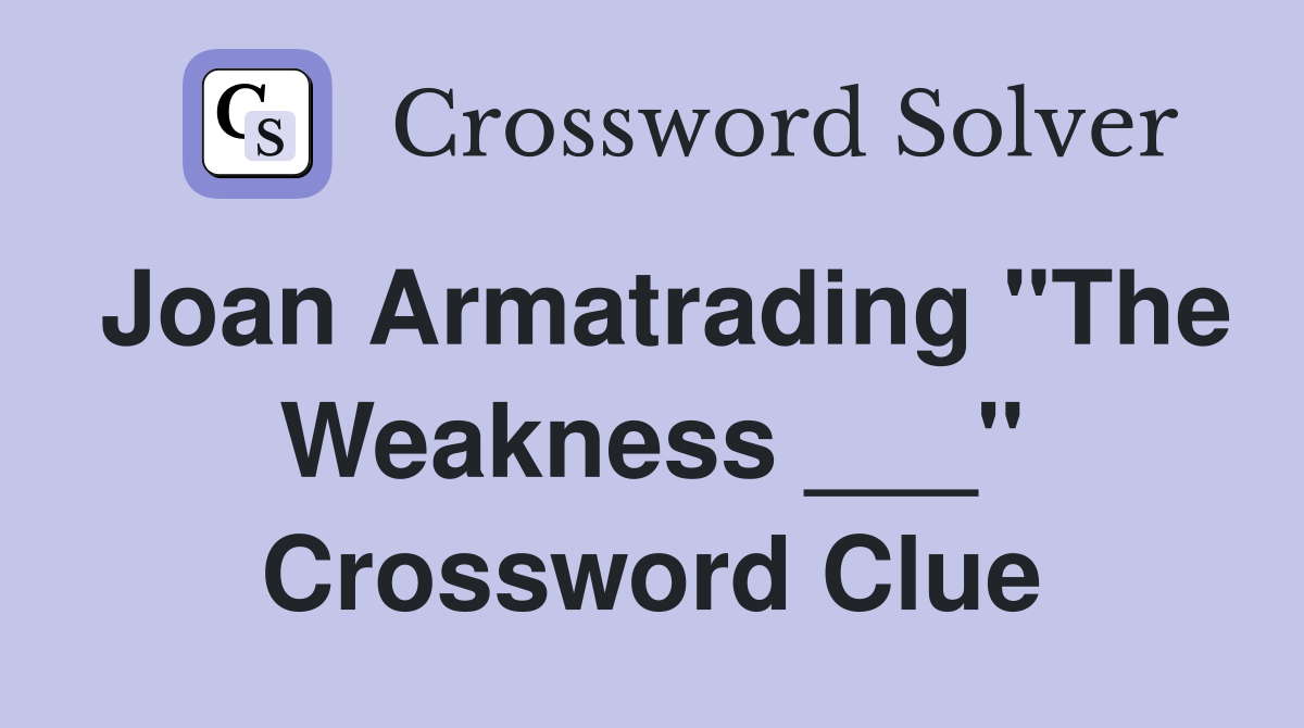 Joan Armatrading "The Weakness ___" Crossword Clue