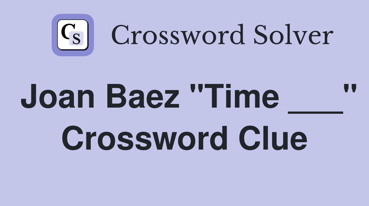 Joan Baez "Time ___" Crossword Clue