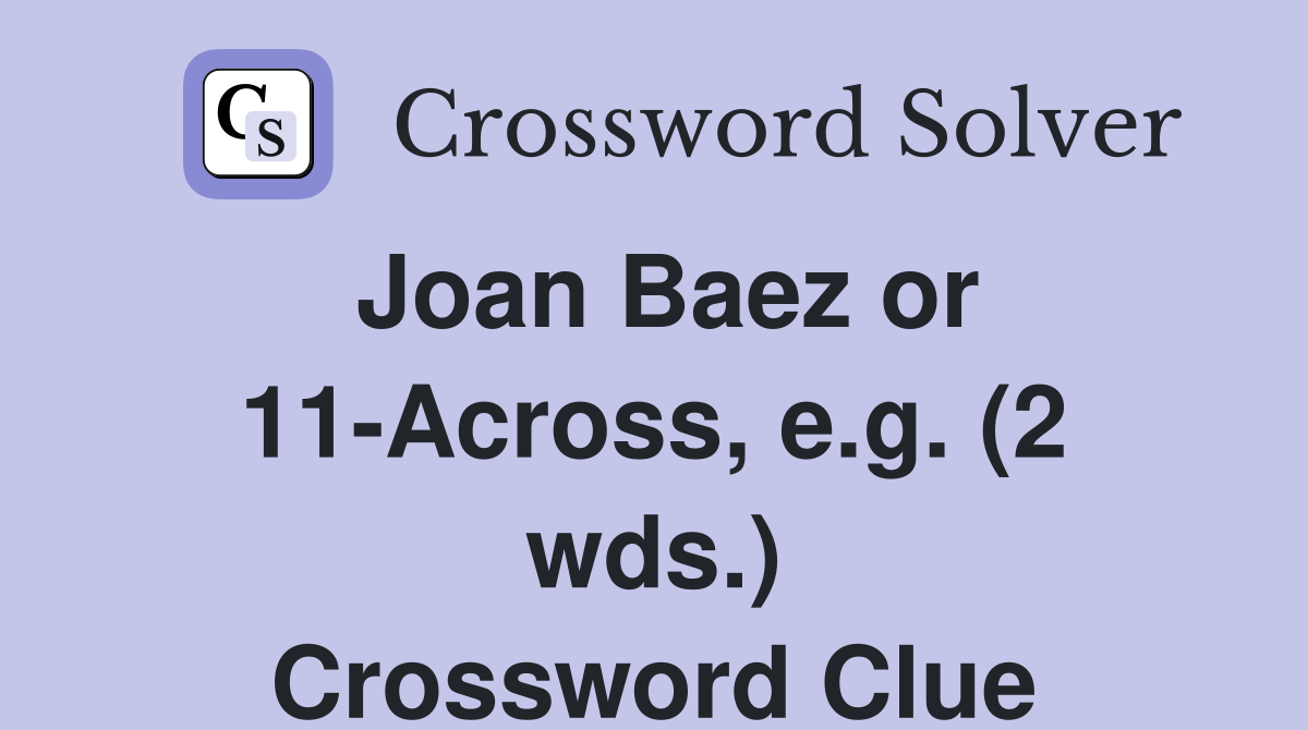 Joan Baez or 11-Across, e.g. (2 wds.) Crossword Clue
