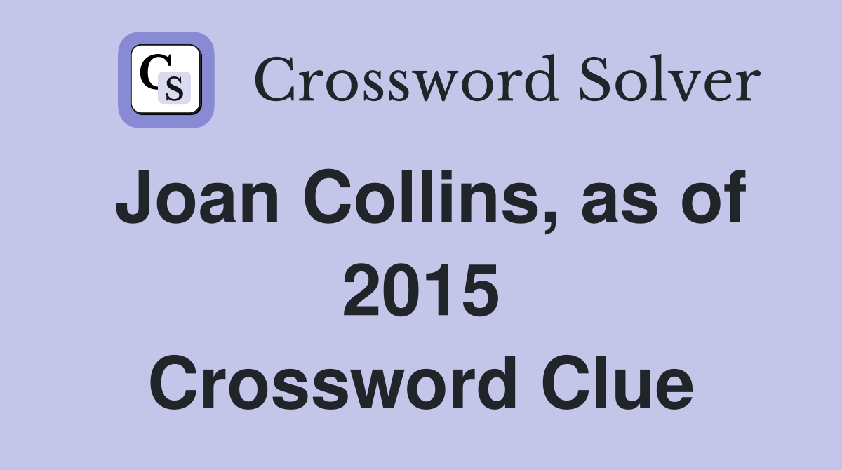 Joan Collins, as of 2015 Crossword Clue