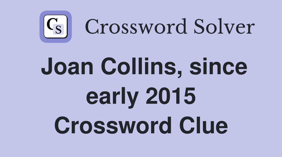 Joan Collins, since early 2015 Crossword Clue