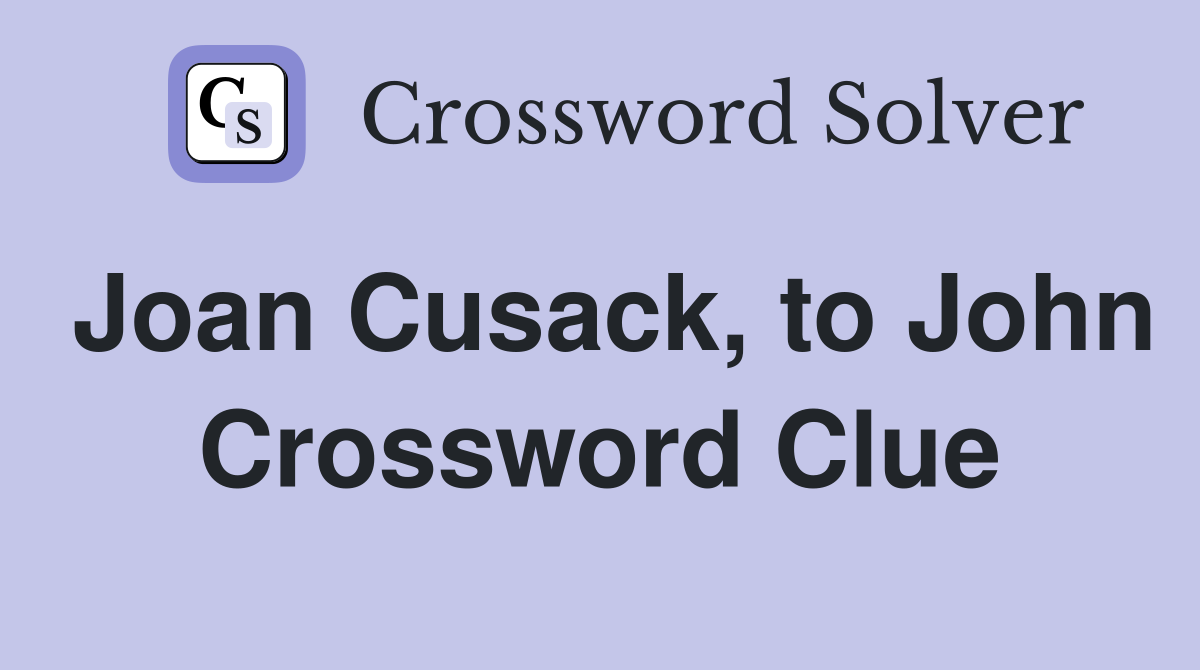 Joan Cusack, to John Crossword Clue