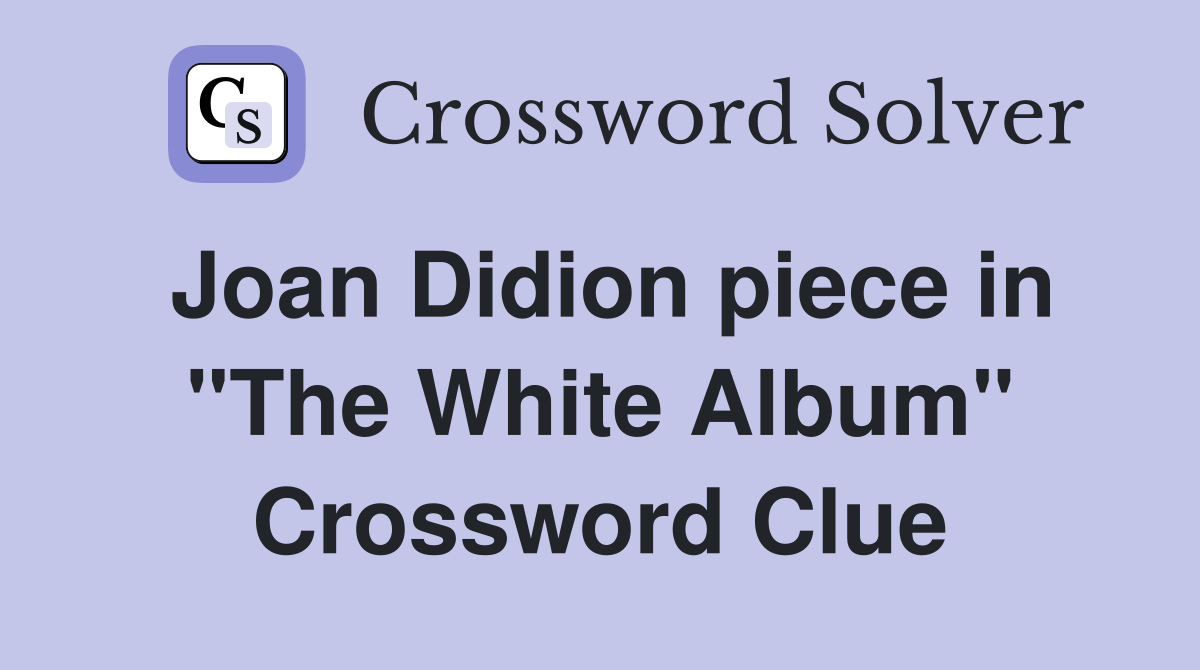 Joan Didion piece in "The White Album" Crossword Clue