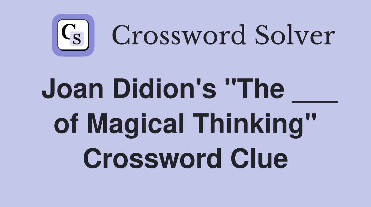 Joan Didion's "The ___ of Magical Thinking" Crossword Clue