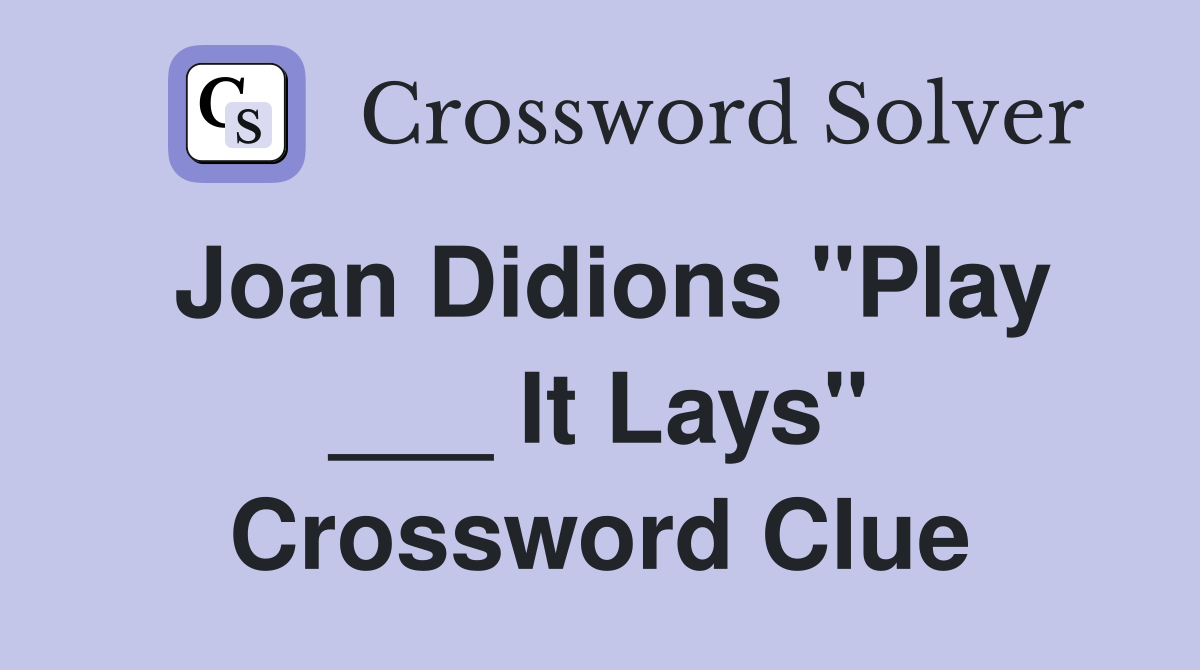 Joan Didions "Play ___ It Lays" Crossword Clue