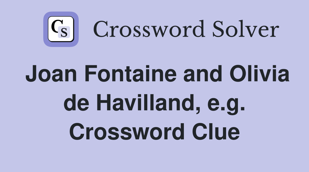 Joan Fontaine and Olivia de Havilland, e.g. Crossword Clue