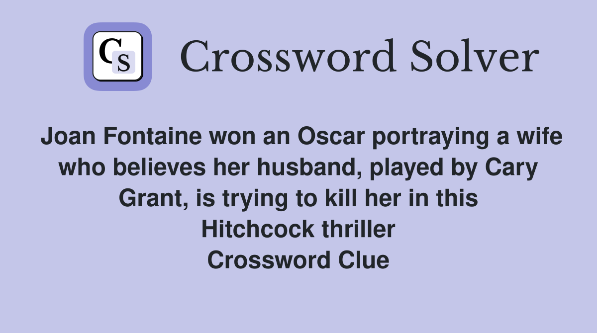 Joan Fontaine won an Oscar portraying a wife who believes her husband, played by Cary Grant, is trying to kill her in this Hitchcock thriller Crossword Clue