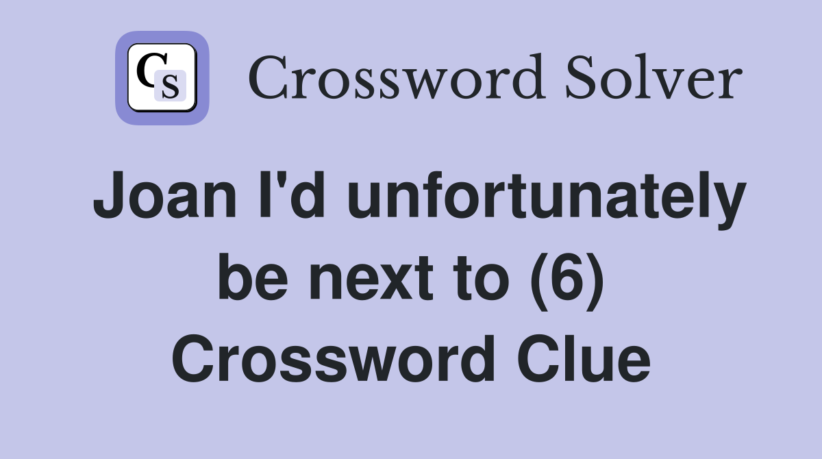 Joan I'd unfortunately be next to (6) Crossword Clue