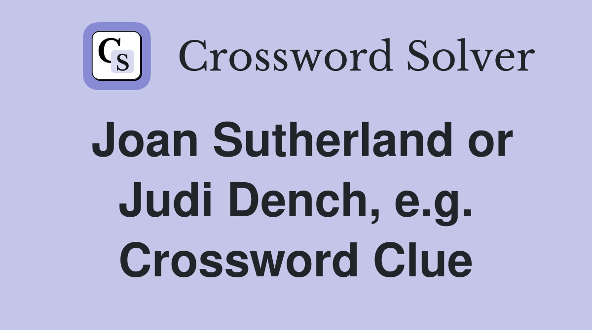 Joan Sutherland or Judi Dench, e.g. Crossword Clue
