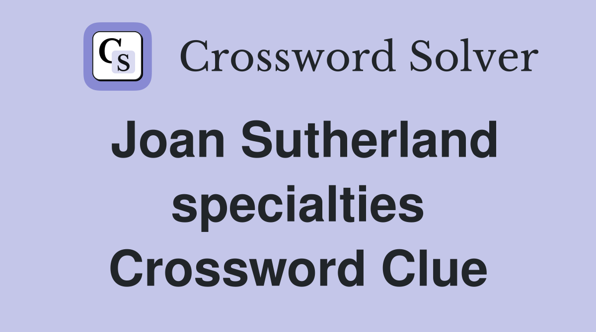 Joan Sutherland specialties Crossword Clue