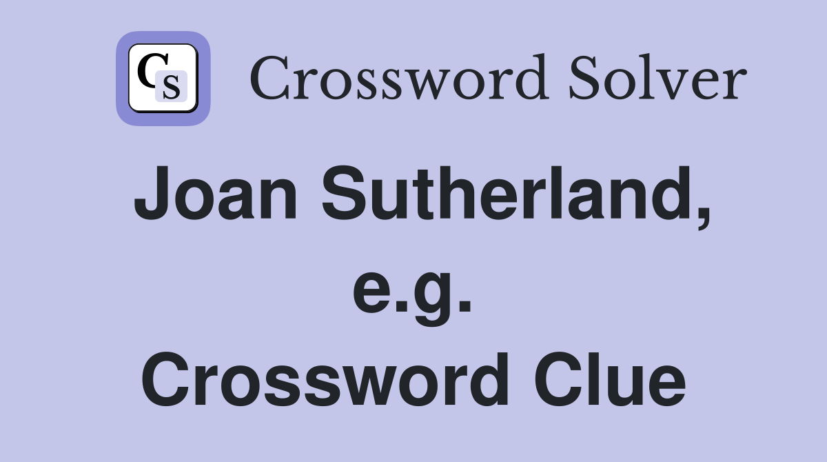 Joan Sutherland, e.g. Crossword Clue