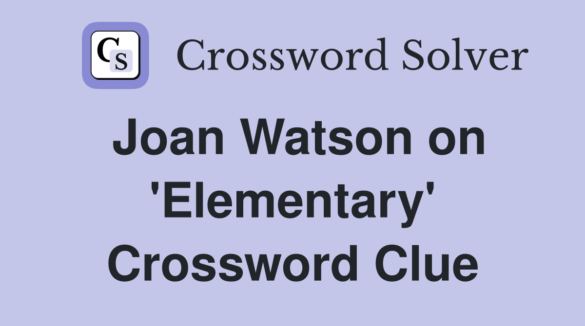 Joan Watson on 'Elementary' Crossword Clue