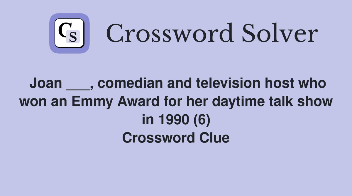 Joan ___, comedian and television host who won an Emmy Award for her daytime talk show in 1990 (6) Crossword Clue