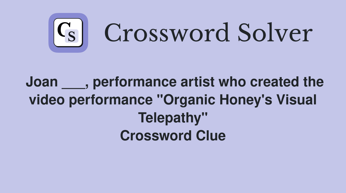 Joan ___, performance artist who created the video performance "Organic Honey's Visual Telepathy" Crossword Clue