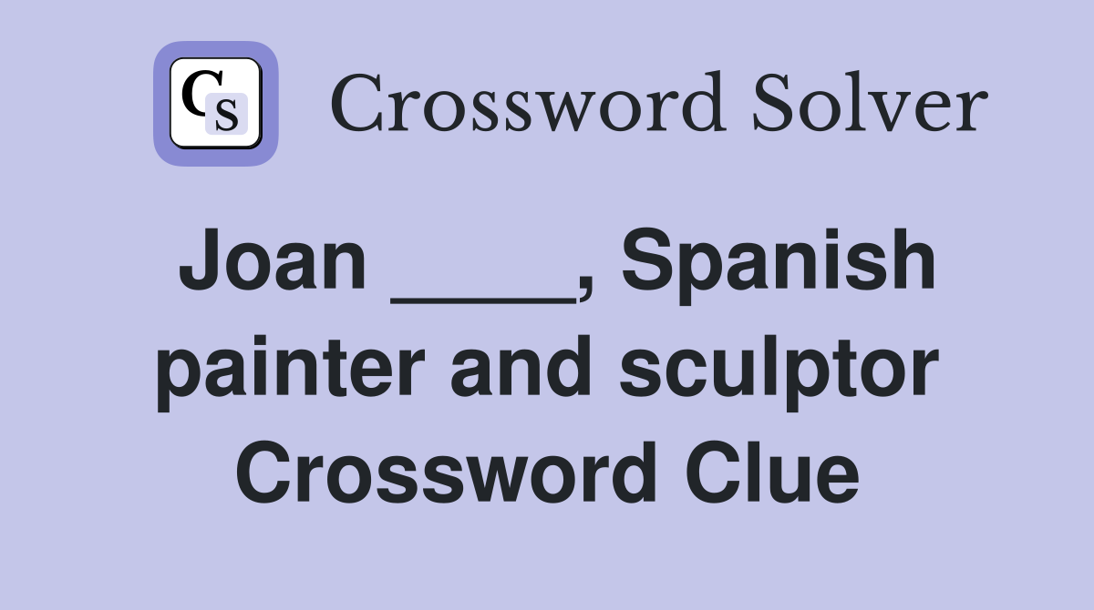 Joan ____, Spanish painter and sculptor Crossword Clue
