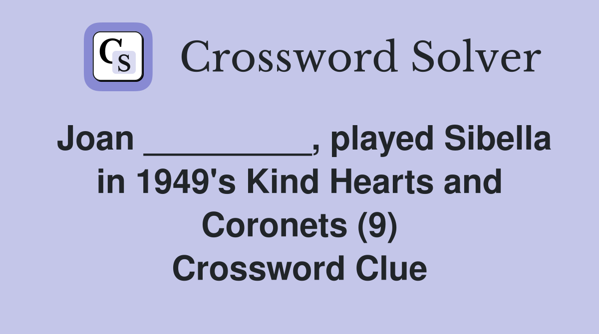 Joan _________, played Sibella in 1949's Kind Hearts and Coronets (9) Crossword Clue