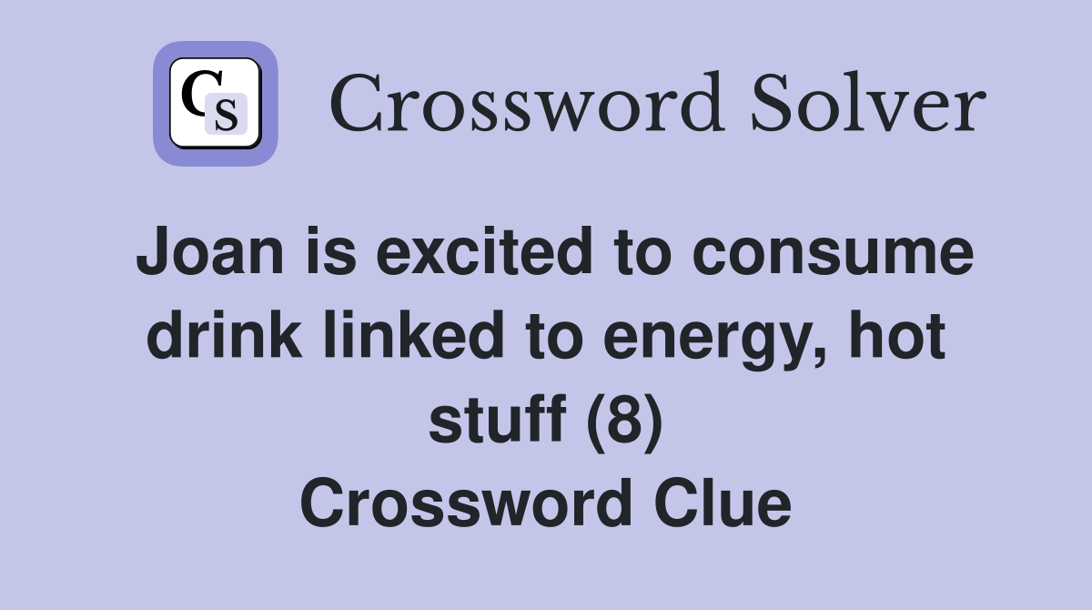 Joan is excited to consume drink linked to energy, hot stuff (8) Crossword Clue