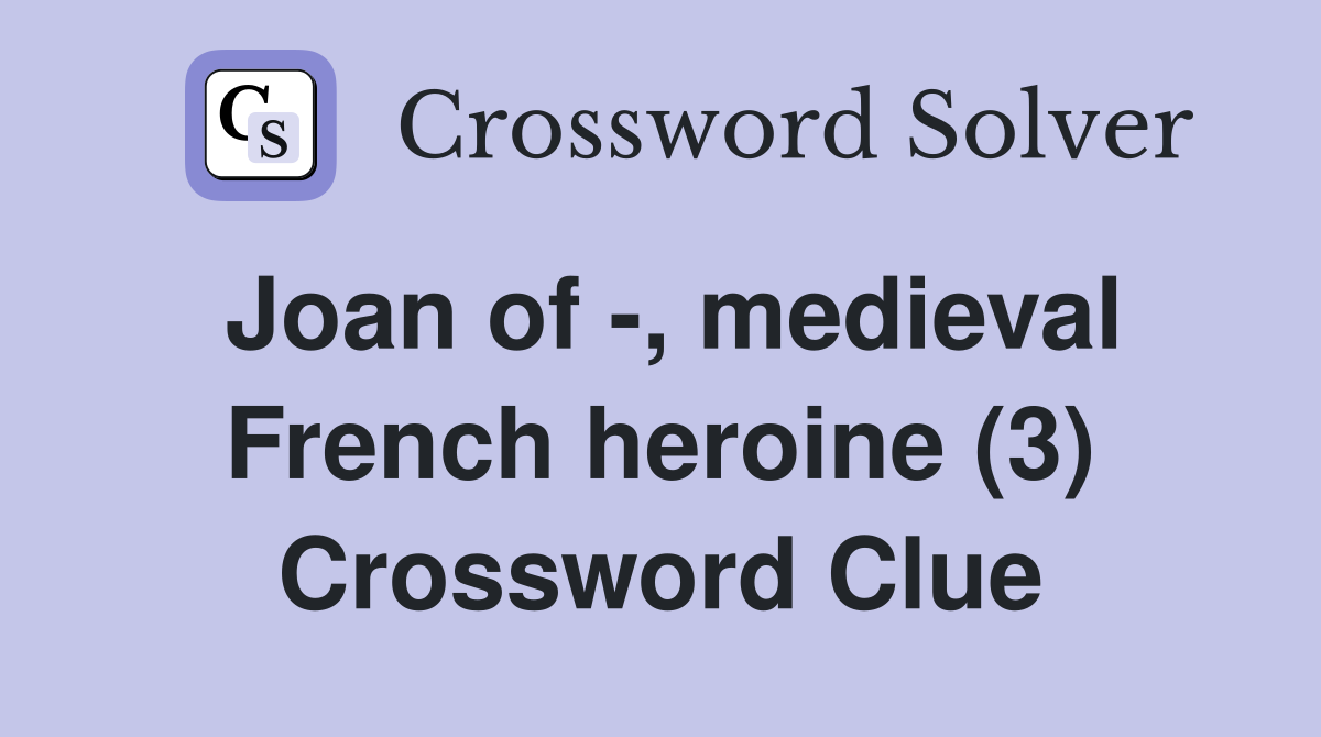 Joan of -, medieval French heroine (3) Crossword Clue