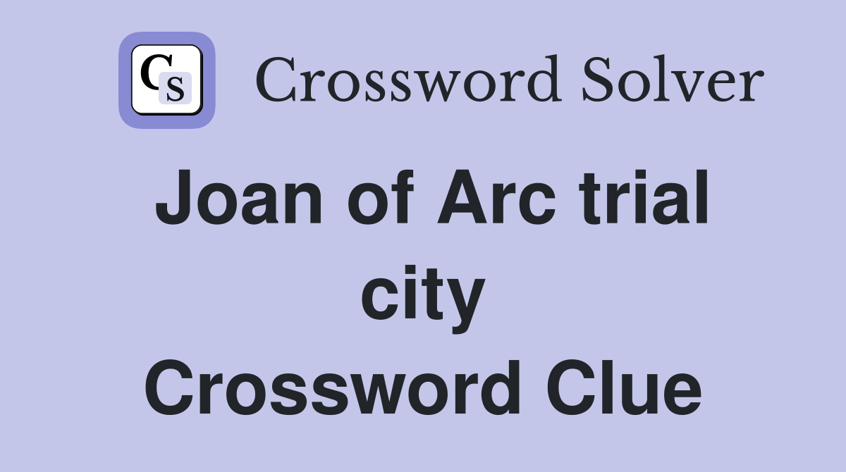 Joan of Arc trial city Crossword Clue