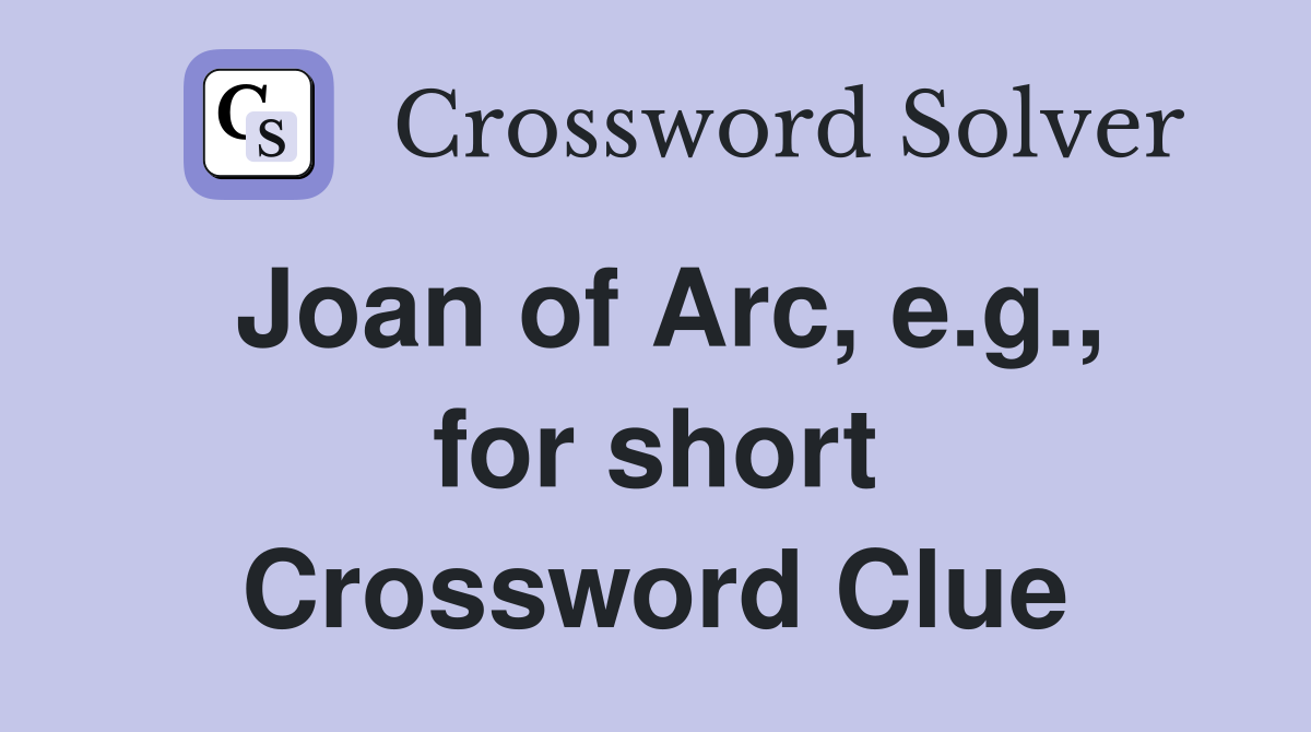 Joan of Arc, e.g., for short Crossword Clue