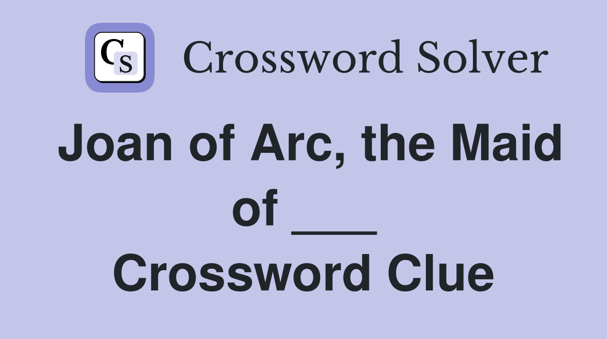 Joan of Arc, the Maid of ___ Crossword Clue