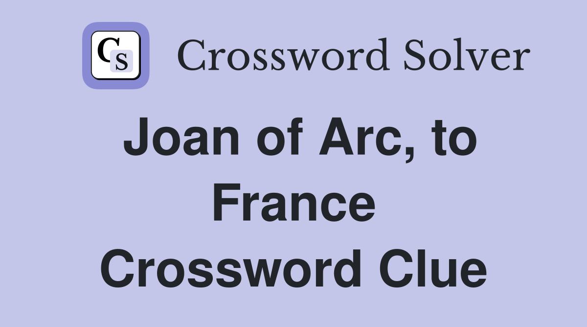 Joan of Arc, to France Crossword Clue