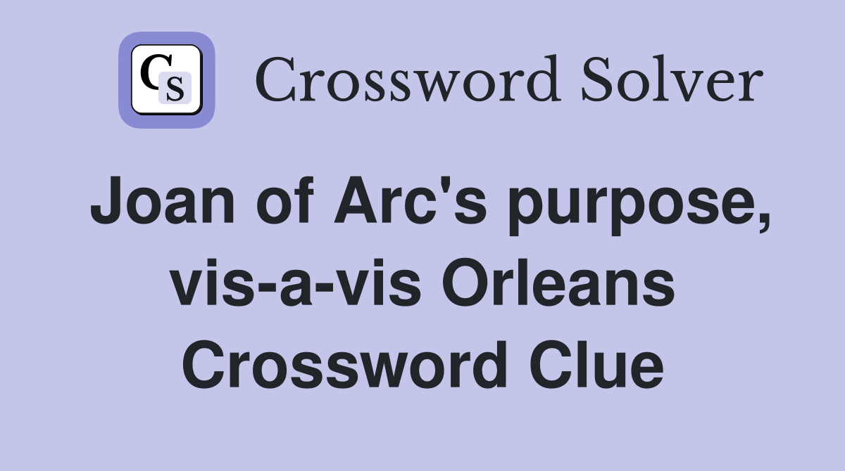 Joan of Arc's purpose, vis-a-vis Orleans Crossword Clue