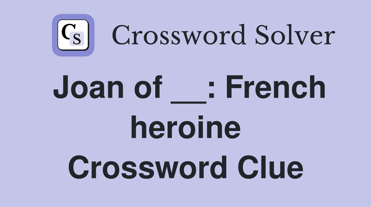 Joan of __: French heroine Crossword Clue