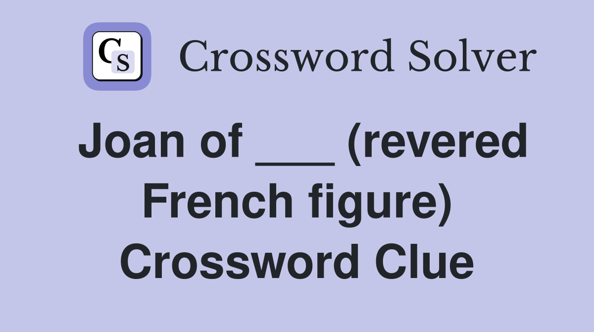 Joan of ___ (revered French figure) Crossword Clue