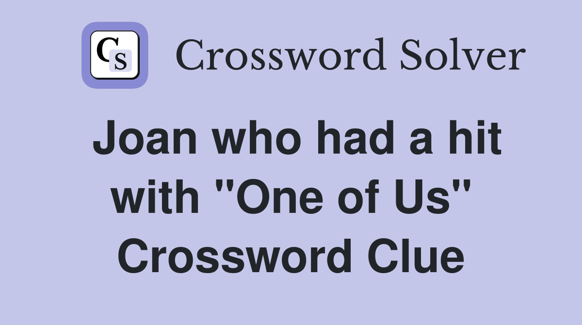 Joan who had a hit with "One of Us" Crossword Clue