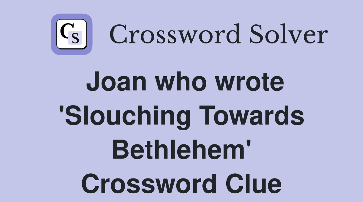 Joan who wrote 'Slouching Towards Bethlehem' Crossword Clue