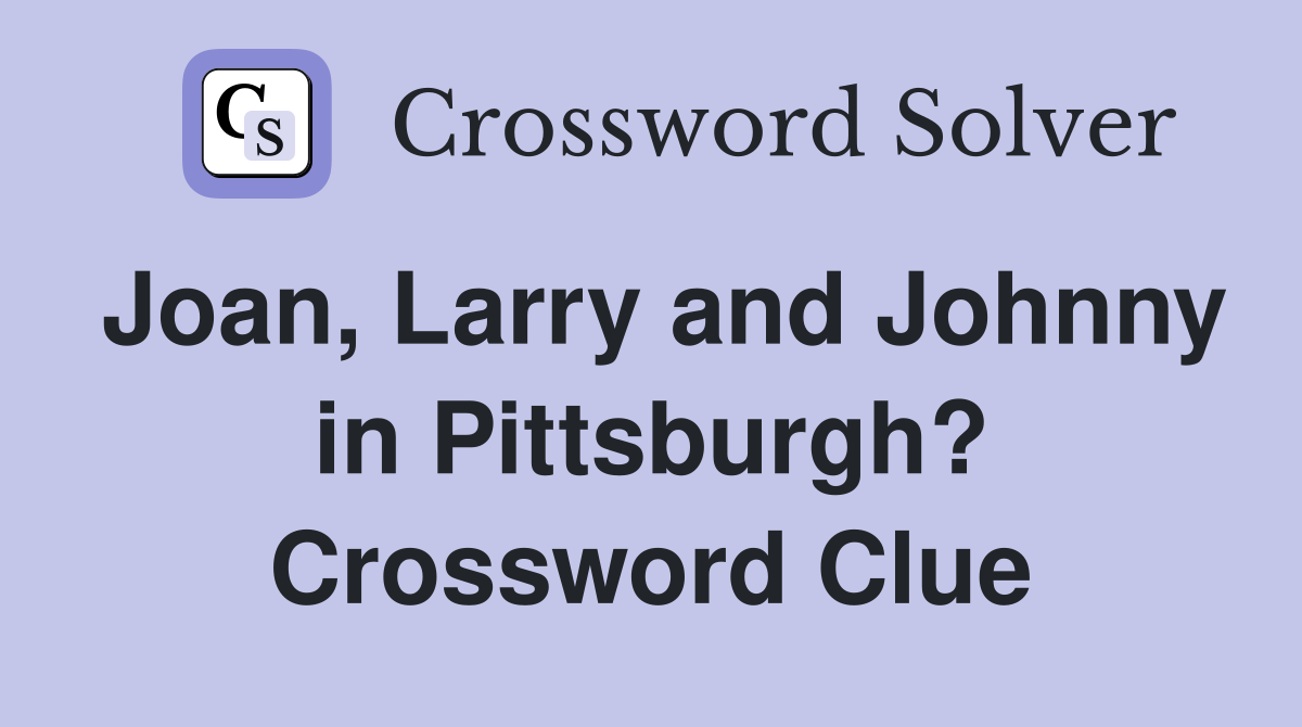 Joan, Larry and Johnny in Pittsburgh? Crossword Clue