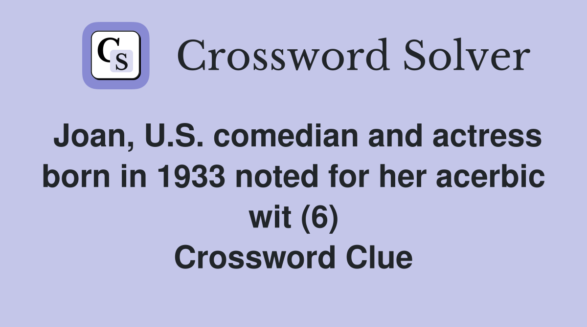 Joan, U.S. comedian and actress born in 1933 noted for her acerbic wit (6) Crossword Clue