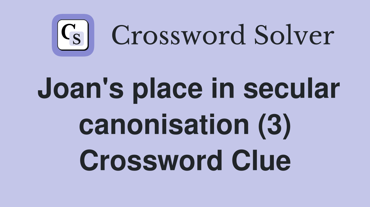 Joan's place in secular canonisation (3) Crossword Clue