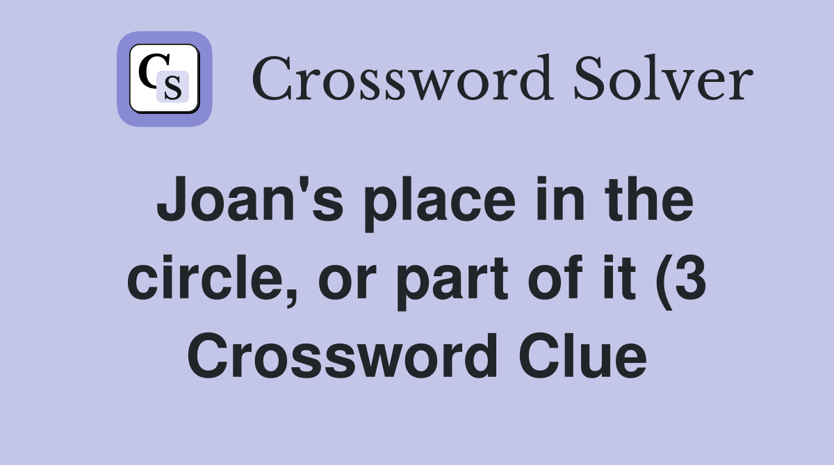 Joan #39 s place in the circle or part of it (3) Crossword Clue Answers Joan #39 s place in the circle or part of it (3) Crossword Clue Answers