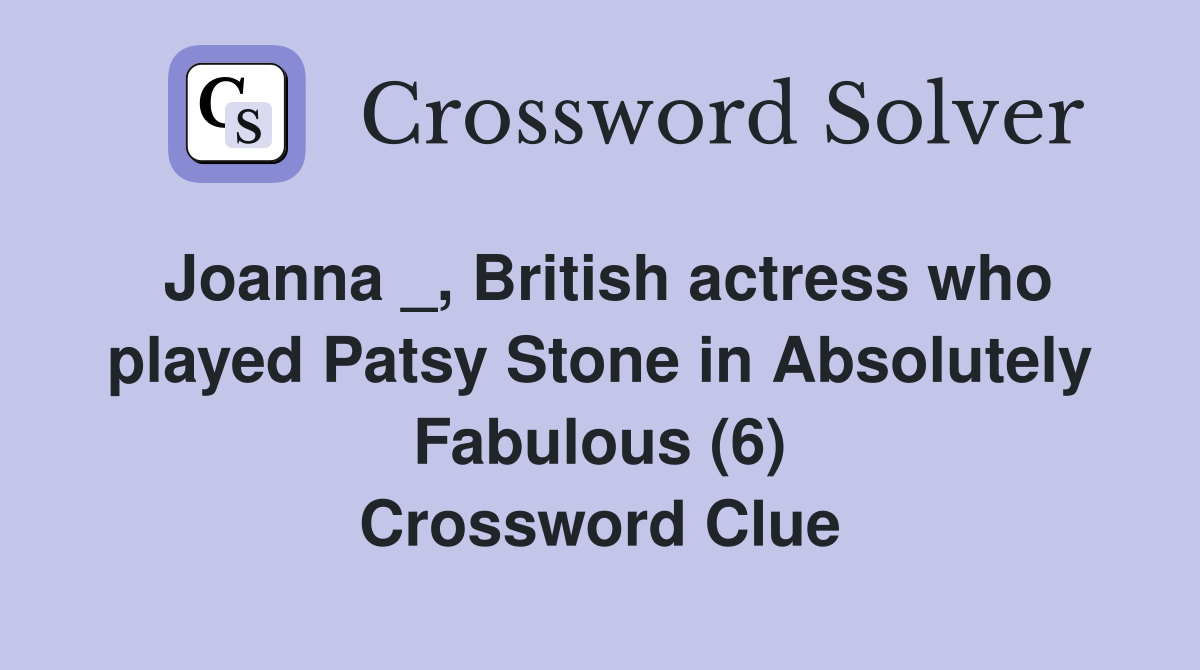 Joanna _, British actress who played Patsy Stone in Absolutely Fabulous (6) Crossword Clue