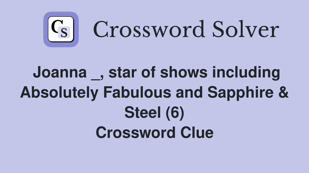 Joanna _, star of shows including Absolutely Fabulous and Sapphire & Steel (6) Crossword Clue
