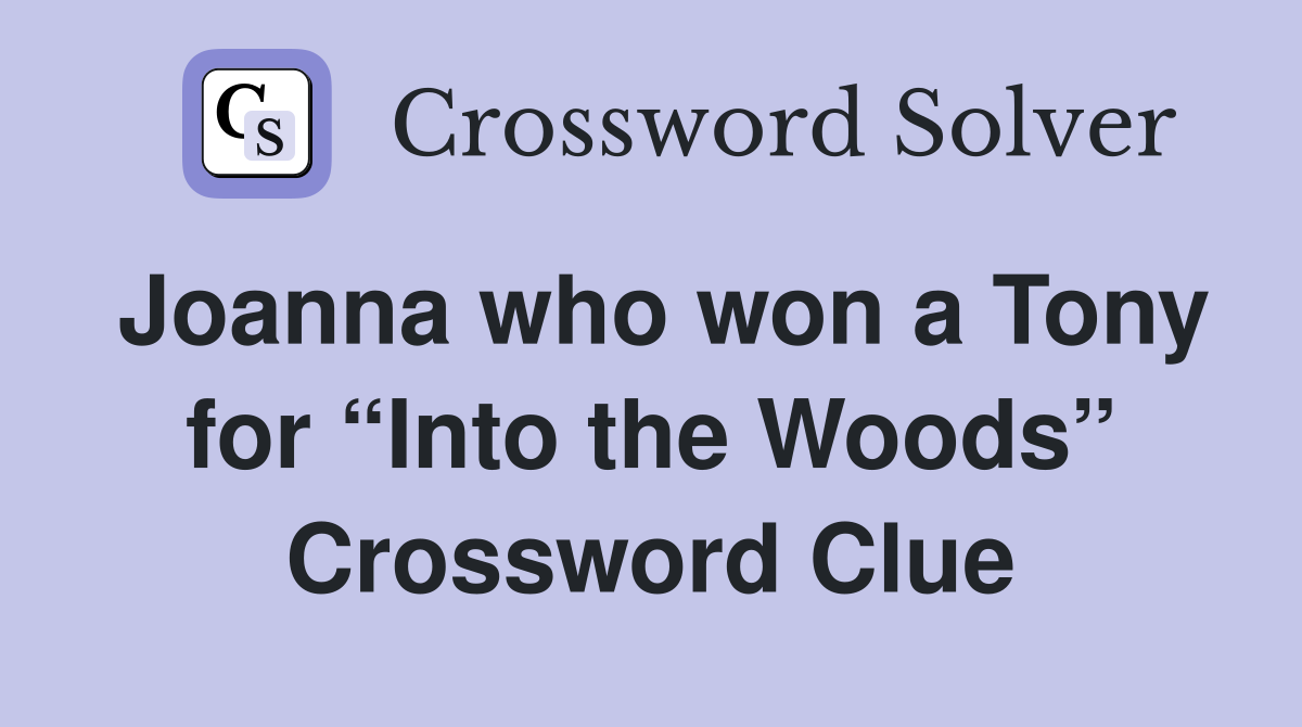 Joanna who won a Tony for “Into the Woods” Crossword Clue